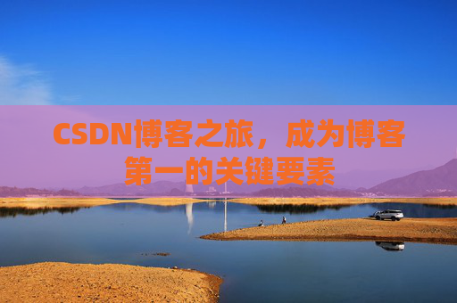 CSDN博客之旅，成为博客第一的关键要素