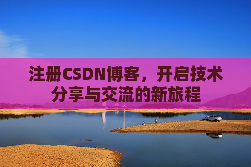 注册CSDN博客，开启技术分享与交流的新旅程